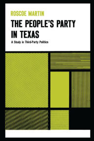 Title: The People's Party in Texas: A Study in Third Party Politics, Author: Roscoe Martin