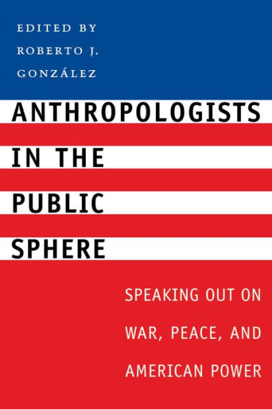 Anthropologists in the Public Sphere: Speaking Out on War, Peace, and American Power / Edition 1