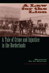 Title: A Law for the Lion: A Tale of Crime and Injustice in the Borderlands, Author: Beatriz de la Garza