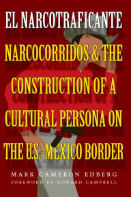 Title: El Narcotraficante: Narcocorridos and the Construction of a Cultural Persona on the U.S.-Mexico Border / Edition 1, Author: Mark Cameron Edberg