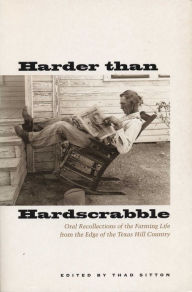 Title: Harder than Hardscrabble: Oral Recollections of the Farming Life from the Edge of the Texas Hill Country, Author: Thad Sitton