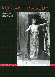 Title: Roman Tragedy: Theatre to Theatricality, Author: Mario Erasmo