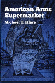 Title: American Arms Supermarket, Author: Michael T. Klare