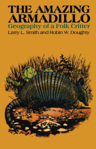 Title: The Amazing Armadillo: Geography of a Folk Critter, Author: Larry L. Smith