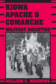 Title: Kiowa, Apache, and Comanche Military Societies: Enduring Veterans, 1800 to the Present, Author: William C. Meadows