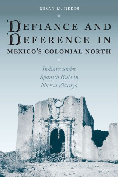 Defiance and Deference in Mexico's Colonial North: Indians under Spanish Rule in Nueva Vizcaya / Edition 1