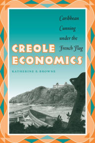 Title: Creole Economics: Caribbean Cunning under the French Flag / Edition 1, Author: Katherine E. Browne