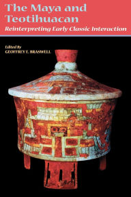 Title: The Maya and Teotihuacan: Reinterpreting Early Classic Interaction, Author: Geoffrey E. Braswell