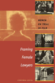 Title: Framing Female Lawyers: Women on Trial in Film / Edition 1, Author: Cynthia Lucia