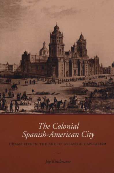 The Colonial Spanish-American City: Urban Life in the Age of Atlantic Capitalism / Edition 1