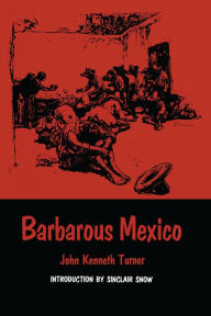 Title: Barbarous Mexico, Author: John Kenneth Turner