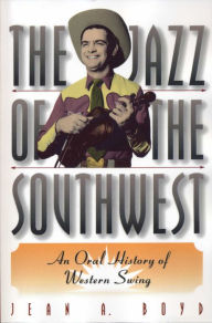 Title: The Jazz of the Southwest: An Oral History of Western Swing, Author: Jean A. Boyd