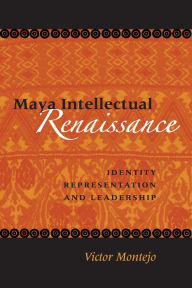 Title: Maya Intellectual Renaissance: Identity, Representation, and Leadership / Edition 1, Author: Victor D. Montejo