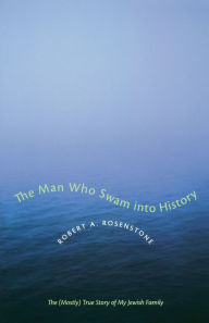 Title: The Man Who Swam into History: The (Mostly) True Story of My Jewish Family, Author: Robert A. Rosenstone