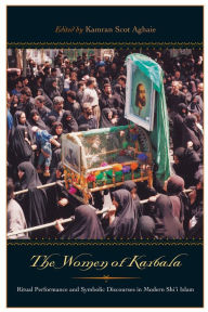 Title: The Women of Karbala: Ritual Performance and Symbolic Discourses in Modern Shi'i Islam, Author: Kamran Scot Aghaie