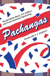 Title: Pachangas: Borderlands Music, U.S. Politics, and Transnational Marketing / Edition 1, Author: Margaret E. Dorsey