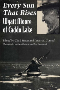 Title: Every Sun That Rises: Wyatt Moore of Caddo Lake, Author: Thad Sitton