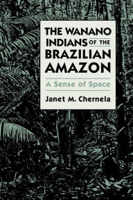 Title: The Wanano Indians of the Brazilian Amazon: A Sense of Space / Edition 1, Author: Janet M. Chernela