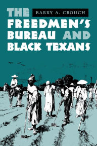 Title: The Freedmen's Bureau and Black Texans, Author: Barry A. Crouch