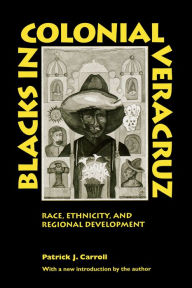 Title: Blacks in Colonial Veracruz: Race, Ethnicity, and Regional Development / Edition 2, Author: Patrick J. Carroll
