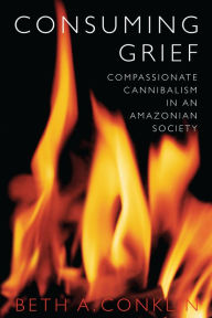 Title: Consuming Grief: Compassionate Cannibalism in an Amazonian Society, Author: Beth A. Conklin