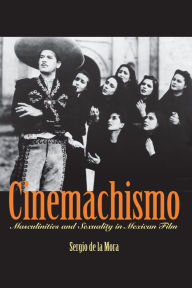 Title: Cinemachismo: Masculinities and Sexuality in Mexican Film / Edition 1, Author: Sergio de la Mora