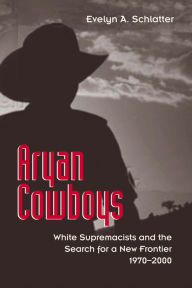 Title: Aryan Cowboys: White Supremacists and the Search for a New Frontier, 1970-2000, Author: Evelyn A. Schlatter