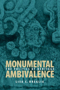 Title: Monumental Ambivalence: The Politics of Heritage, Author: Lisa C. Breglia