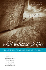 Title: What Wildness Is This: Women Write about the Southwest, Author: Susan Wittig Albert