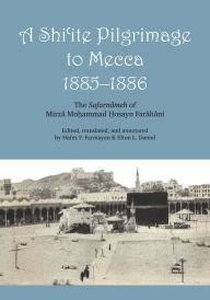 Title: A Shi'ite Pilgrimage to Mecca, 1885-1886: The Safarnâmeh of Mirzâ Mo?ammad ?osayn Farâhâni, Author: Mirzâ Mohammed Hosayn Farâhâni