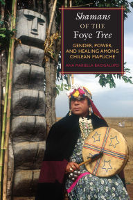 Title: Shamans of the Foye Tree: Gender, Power, and Healing among Chilean Mapuche / Edition 1, Author: Ana Mariella Bacigalupo