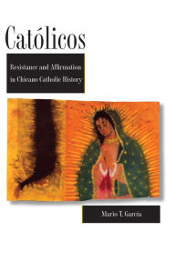 Title: Católicos: Resistance and Affirmation in Chicano Catholic History, Author: Mario T. García
