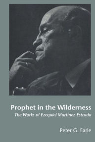 Title: Prophet in the Wilderness: The Works of Ezequiel Martínez Estrada, Author: Peter G. Earle