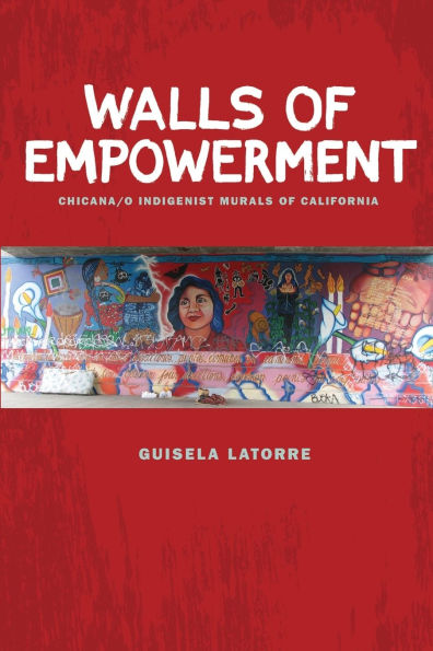 Walls of Empowerment: Chicana/o Indigenist Murals of California