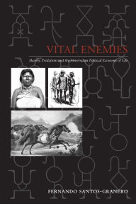 Title: Vital Enemies: Slavery, Predation, and the Amerindian Political Economy of Life, Author: Fernando Santos-Granero