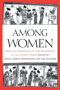 Title: Among Women: From the Homosocial to the Homoerotic in the Ancient World, Author: Nancy Sorkin Rabinowitz