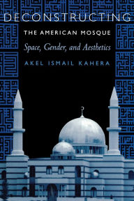 Title: Deconstructing the American Mosque: Space, Gender, and Aesthetics, Author: Akel Ismail Kahera