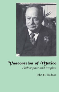 Title: Vasconcelos of Mexico: Philosopher and Prophet, Author: John H. Haddox