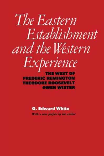 The Eastern Establishment and Western Experience: West of Frederic Remington, Theodore Roosevelt, Owen Wister