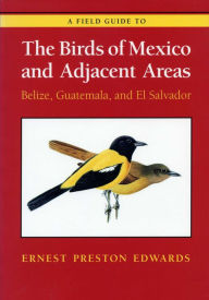 Title: A Field Guide to the Birds of Mexico and Adjacent Areas: Belize, Guatemala, and el Salvador / Edition 3, Author: Ernest Preston Edwards