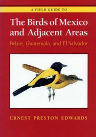 Title: A Field Guide to the Birds of Mexico and Adjacent Areas: Belize, Guatemala, and El Salvador, Third Edition / Edition 3, Author: Ernest Preston Edwards