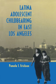 Title: Latina Adolescent Childbearing in East Los Angeles / Edition 1, Author: Pamela I. Erickson