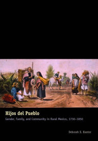 Title: Hijos del Pueblo: Gender, Family, and Community in Rural Mexico, 1730-1850, Author: Deborah E. Kanter