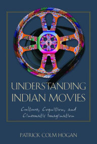 Title: Understanding Indian Movies: Culture, Cognition, and Cinematic Imagination, Author: Patrick Colm Hogan