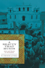Title: A Beauty That Hurts: Life and Death in Guatemala / Edition 2, Author: W. George Lovell