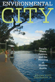 Title: Environmental City: People, Place, Politics, and the Meaning of Modern Austin, Author: William Scott Jr. Swearingen Jr.