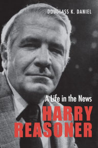 Title: Harry Reasoner: A Life in the News, Author: Douglass K. Daniel