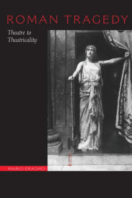 Title: Roman Tragedy: Theatre to Theatricality, Author: Mario Erasmo