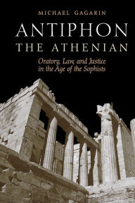 Title: Antiphon the Athenian: Oratory, Law, and Justice in the Age of the Sophists, Author: Michael Gagarin