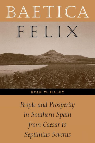 Baetica Felix: People and Prosperity Southern Spain from Caesar to Septimius Severus